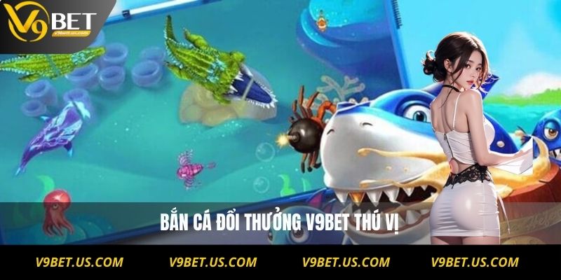 Bắn cá đổi thưởng V9BET thú vị